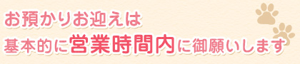 お預かりお迎えは基本的に営業時間内に御願いします